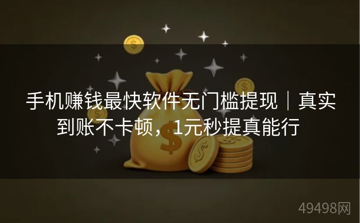 手机赚钱最快软件无门槛提现|真实到账不卡顿,1元秒提真能行 手机赚钱最快软件无门槛提现|真实到账不卡顿,1元秒提真能行