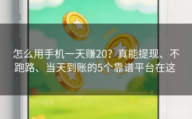 怎么用手机一天赚20?真能提现、不跑路、当天到账的5个靠谱平台在这 怎么用手机一天赚20?真能提现、不跑路、当天到账的5个靠谱平台在这