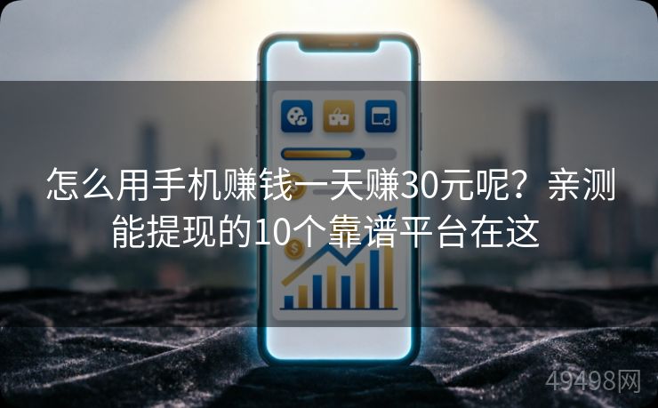 怎么用手机赚钱一天赚30元呢?亲测能提现的10个靠谱平台在这 怎么用手机赚钱一天赚30元呢?亲测能提现的10个靠谱平台在这