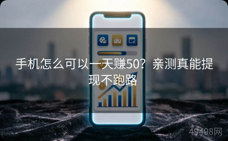 手机怎么可以一天赚50?亲测真能提现不跑路 手机怎么可以一天赚50?亲测真能提现不跑路