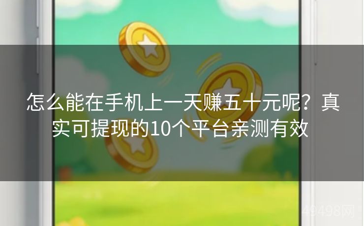 怎么能在手机上一天赚五十元呢？真实可提现的10个平台亲测有效 