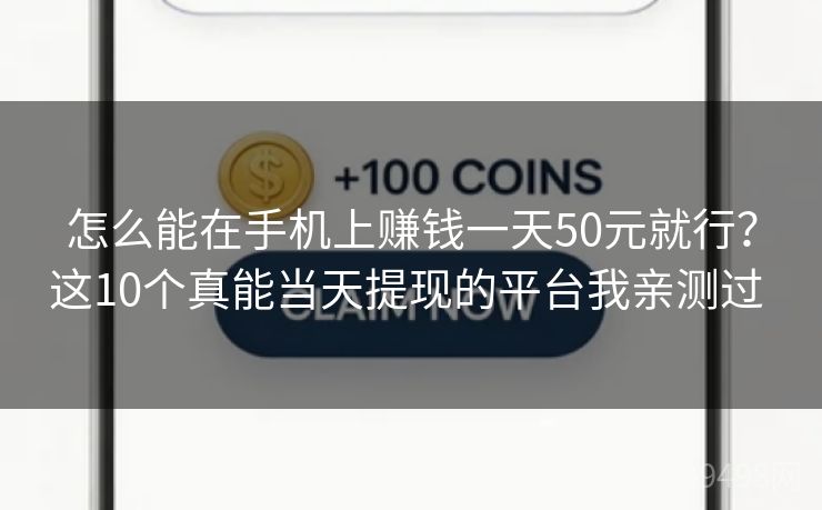 怎么能在手机上赚钱一天50元就行?这10个真能当天提现的平台我亲测过 怎么能在手机上赚钱一天50元就行?这10个真能当天提现的平台我亲测过