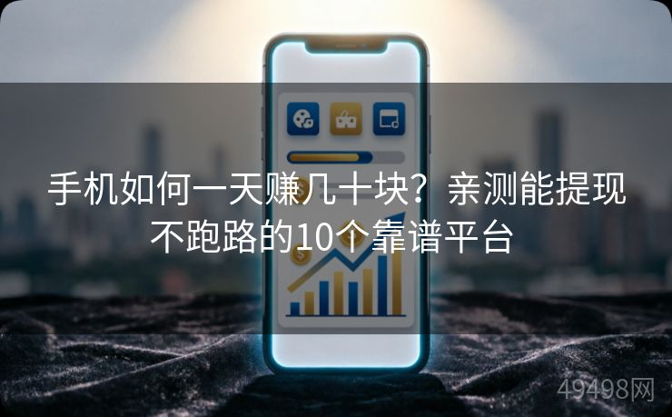 手机如何一天赚几十块?亲测能提现不跑路的10个靠谱平台 手机如何一天赚几十块?亲测能提现不跑路的10个靠谱平台