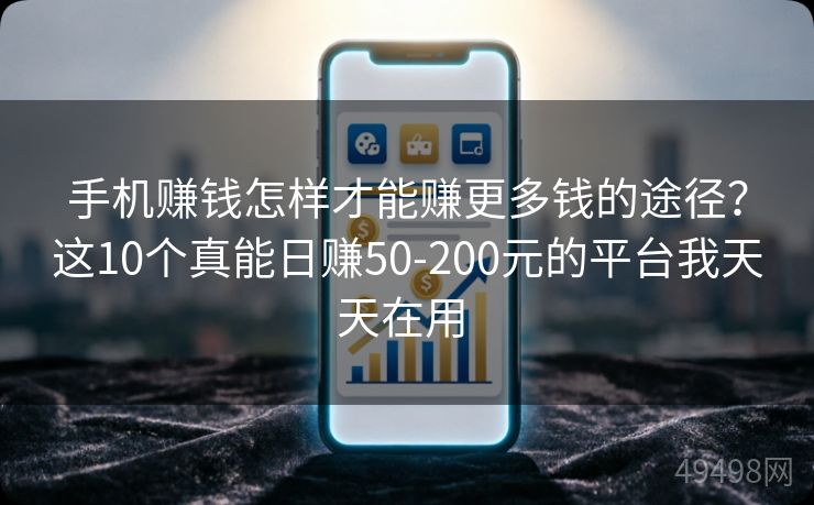 手机赚钱怎样才能赚更多钱的途径？这10个真能日赚50-200元的平台我天天在用 