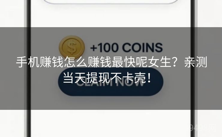 手机赚钱怎么赚钱最快呢女生?亲测当天提现不卡壳! 手机赚钱怎么赚钱最快呢女生?亲测当天提现不卡壳!
