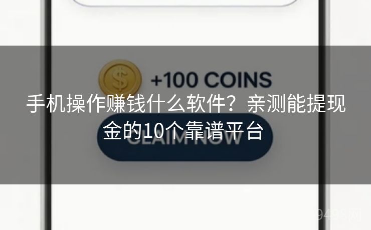 手机操作赚钱什么软件?亲测能提现金的10个靠谱平台 手机操作赚钱什么软件?亲测能提现金的10个靠谱平台