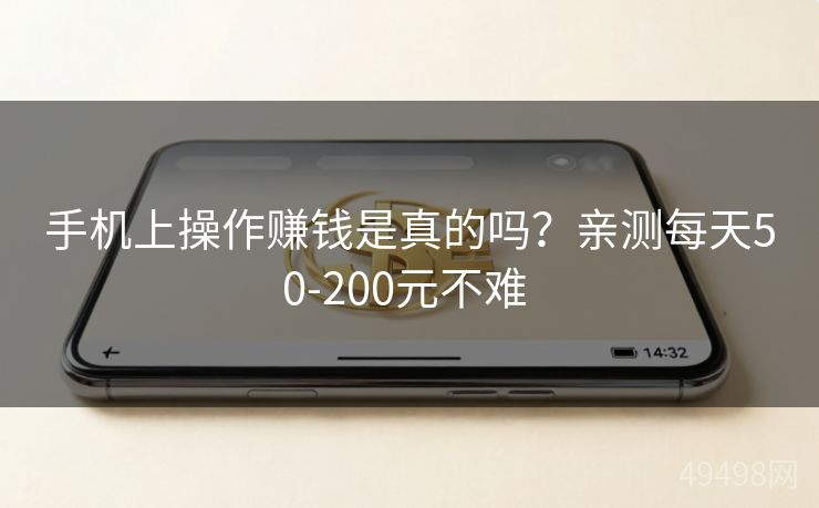 手机上操作赚钱是真的吗？亲测每天50-200元不难 
