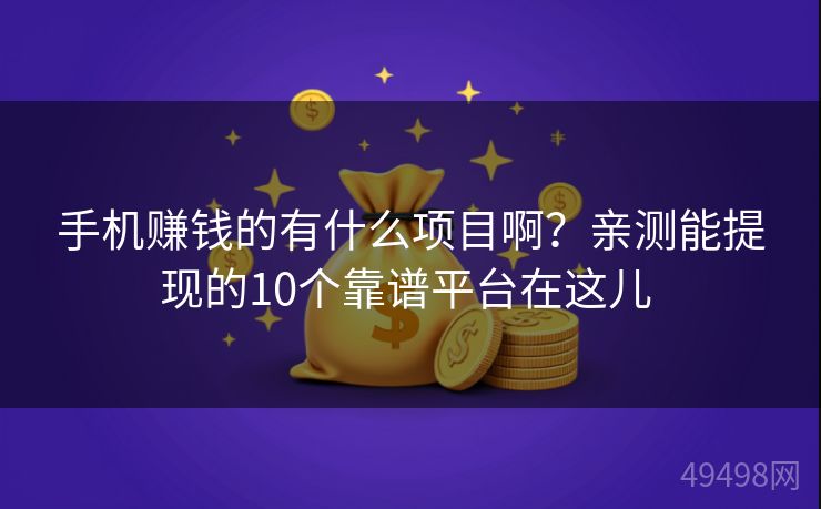 手机赚钱的有什么项目啊?亲测能提现的10个靠谱平台在这儿 手机赚钱的有什么项目啊?亲测能提现的10个靠谱平台在这儿