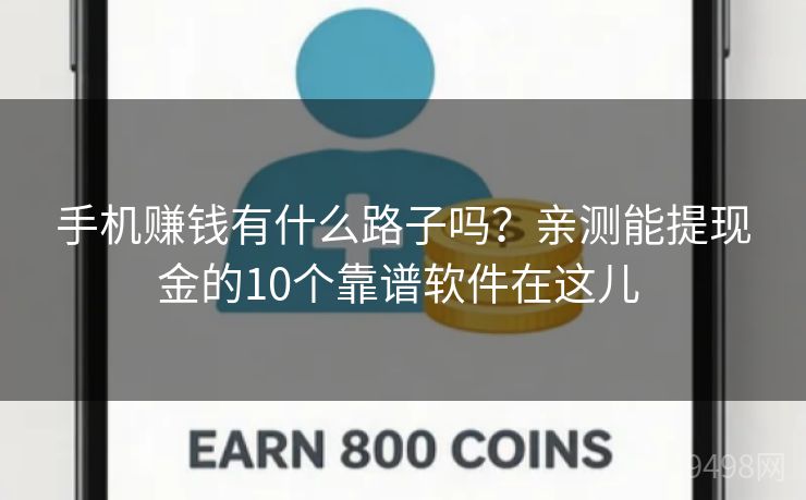 手机赚钱有什么路子吗？亲测能提现金的10个靠谱软件在这儿 