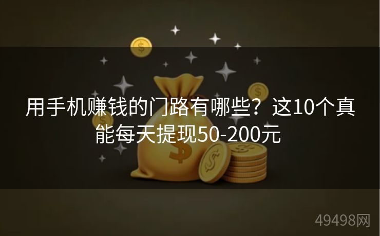 用手机赚钱的门路有哪些？这10个真能每天提现50-200元 
