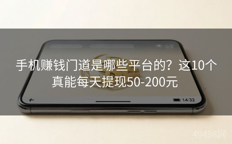 手机赚钱门道是哪些平台的？这10个真能每天提现50-200元 
