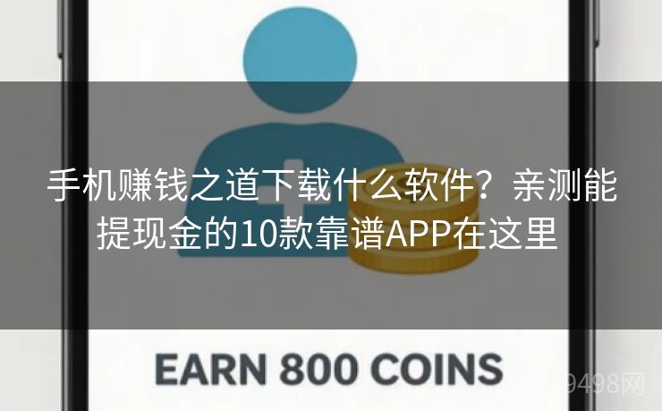 手机赚钱之道下载什么软件?亲测能提现金的10款靠谱APP在这里 手机赚钱之道下载什么软件?亲测能提现金的10款靠谱APP在这里