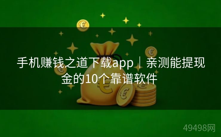 手机赚钱之道下载app|亲测能提现金的10个靠谱软件 手机赚钱之道下载app|亲测能提现金的10个靠谱软件