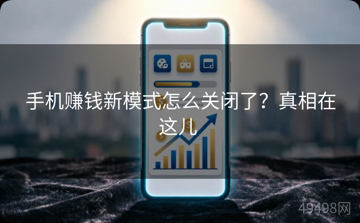 手机赚钱新模式怎么关闭了？真相在这儿 