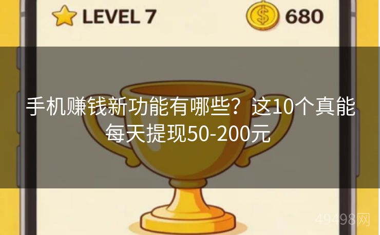 手机赚钱新功能有哪些？这10个真能每天提现50-200元 