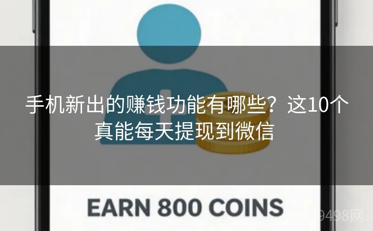 手机新出的赚钱功能有哪些?这10个真能每天提现到微信 手机新出的赚钱功能有哪些?这10个真能每天提现到微信
