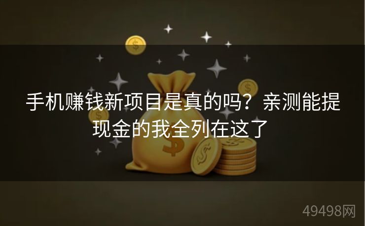 手机赚钱新项目是真的吗？亲测能提现金的我全列在这了 