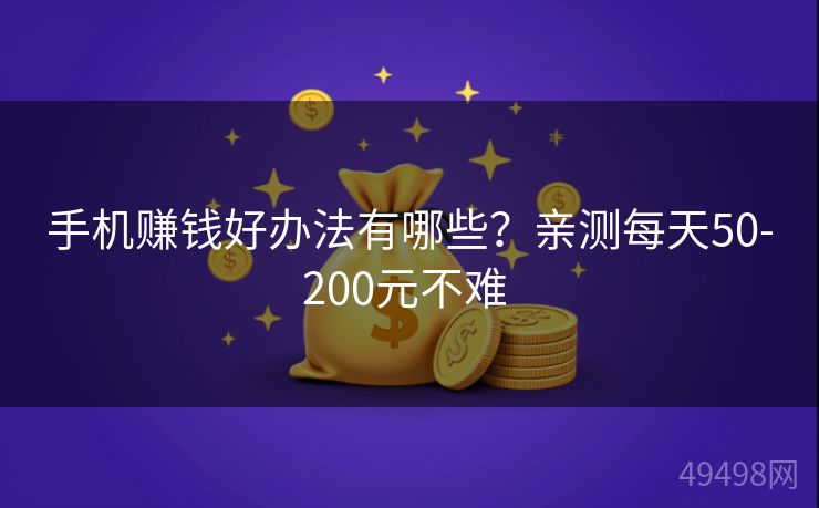 手机赚钱好办法有哪些?亲测每天50-200元不难 手机赚钱好办法有哪些?亲测每天50-200元不难