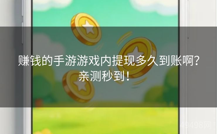 赚钱的手游游戏内提现多久到账啊?亲测秒到! 赚钱的手游游戏内提现多久到账啊?亲测秒到!