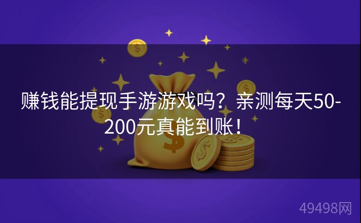 赚钱能提现手游游戏吗?亲测每天50-200元真能到账! 赚钱能提现手游游戏吗?亲测每天50-200元真能到账!
