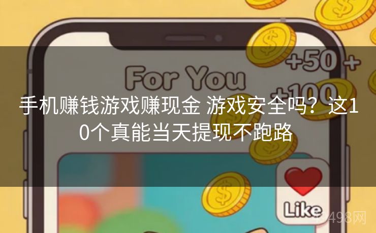 手机赚钱游戏赚现金 游戏安全吗?这10个真能当天提现不跑路 手机赚钱游戏赚现金 游戏安全吗?这10个真能当天提现不跑路