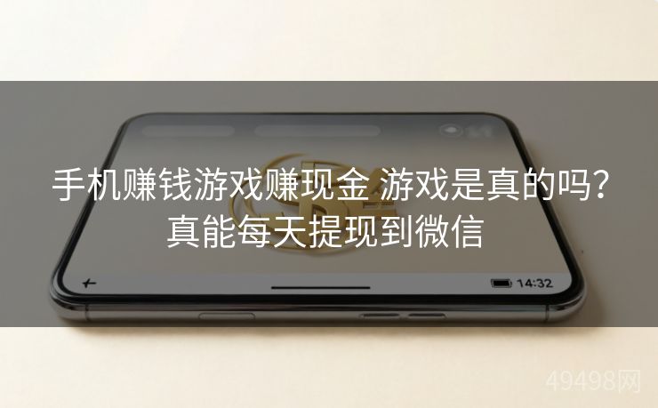 手机赚钱游戏赚现金 游戏是真的吗?真能每天提现到微信 手机赚钱游戏赚现金 游戏是真的吗?真能每天提现到微信