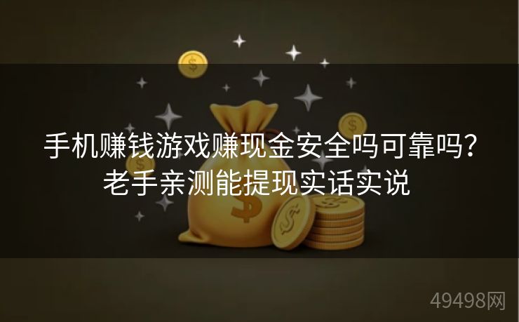 手机赚钱游戏赚现金安全吗可靠吗?老手亲测能提现实话实说 手机赚钱游戏赚现金安全吗可靠吗?老手亲测能提现实话实说