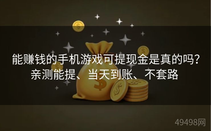 能赚钱的手机游戏可提现金是真的吗?亲测能提、当天到账、不套路 能赚钱的手机游戏可提现金是真的吗?亲测能提、当天到账、不套路