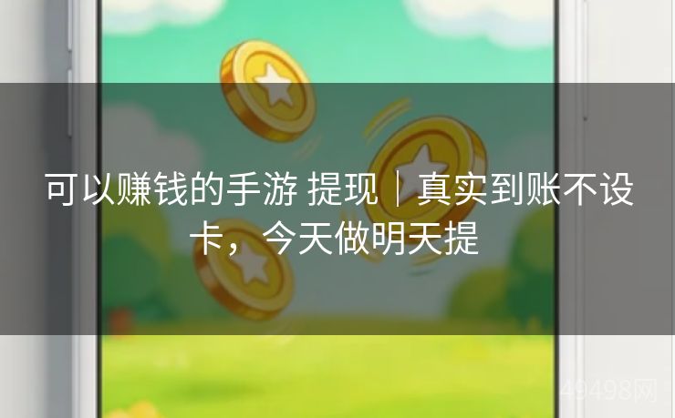 可以赚钱的手游 提现｜真实到账不设卡，今天做明天提 