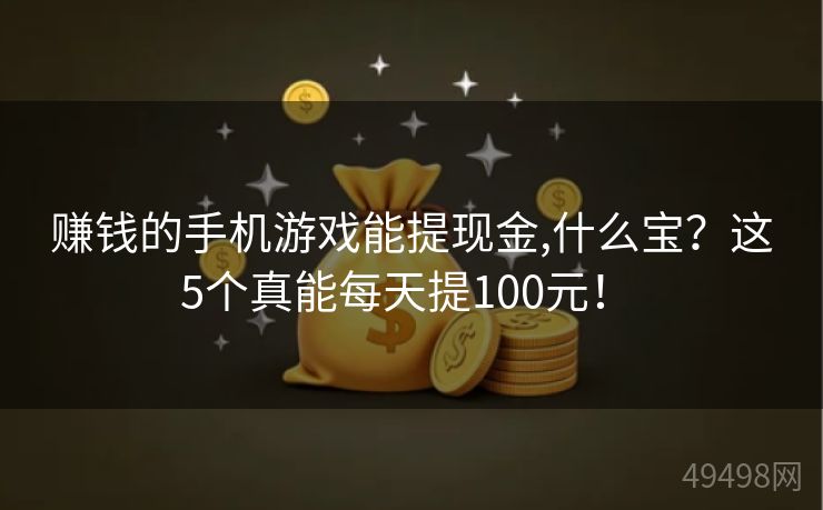 赚钱的手机游戏能提现金,什么宝？这5个真能每天提100元！ 