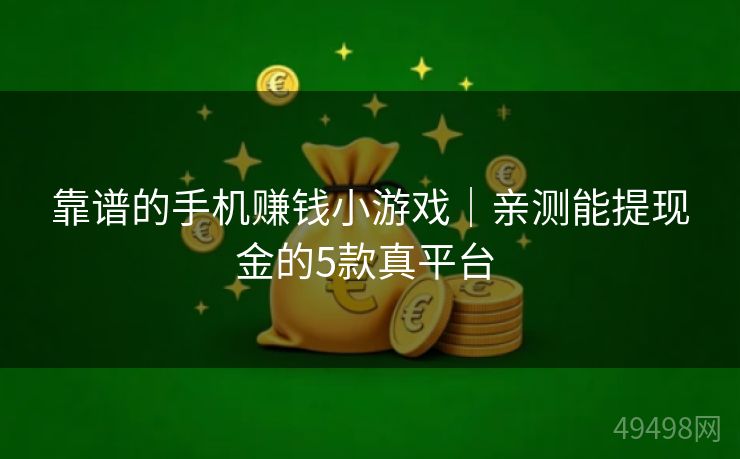 靠谱的手机赚钱小游戏｜亲测能提现金的5款真平台 