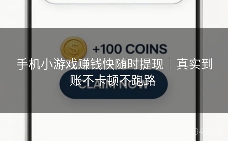 手机小游戏赚钱快随时提现|真实到账不卡顿不跑路 手机小游戏赚钱快随时提现|真实到账不卡顿不跑路