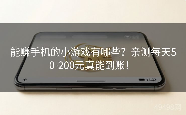 能赚手机的小游戏有哪些？亲测每天50-200元真能到账！ 