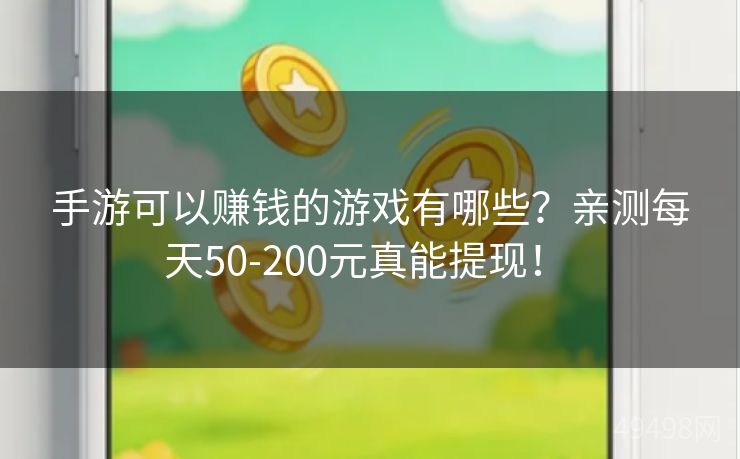 手游可以赚钱的游戏有哪些?亲测每天50-200元真能提现! 手游可以赚钱的游戏有哪些?亲测每天50-200元真能提现!