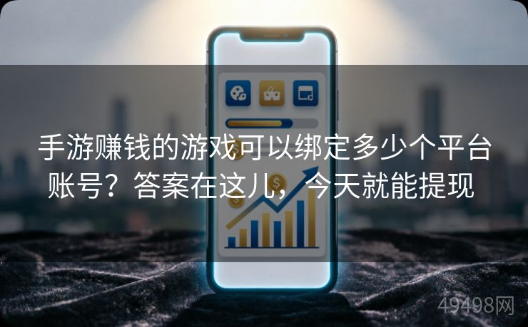 手游赚钱的游戏可以绑定多少个平台账号?答案在这儿,今天就能提现 手游赚钱的游戏可以绑定多少个平台账号?答案在这儿,今天就能提现