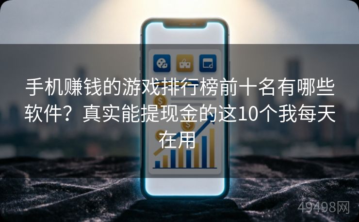 手机赚钱的游戏排行榜前十名有哪些软件?真实能提现金的这10个我每天在用 手机赚钱的游戏排行榜前十名有哪些软件?真实能提现金的这10个我每天在用