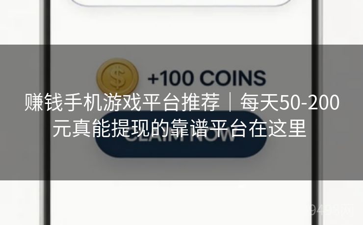 赚钱手机游戏平台推荐｜每天50-200元真能提现的靠谱平台在这里 