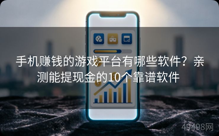 手机赚钱的游戏平台有哪些软件?亲测能提现金的10个靠谱软件 手机赚钱的游戏平台有哪些软件?亲测能提现金的10个靠谱软件