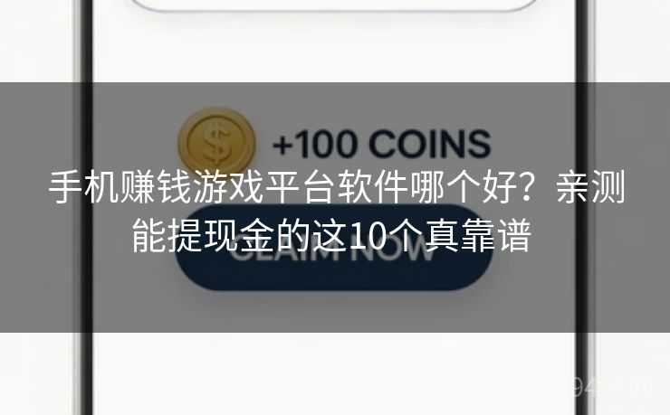 手机赚钱游戏平台软件哪个好？亲测能提现金的这10个真靠谱 