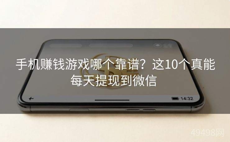 手机赚钱游戏哪个靠谱?这10个真能每天提现到微信 手机赚钱游戏哪个靠谱?这10个真能每天提现到微信