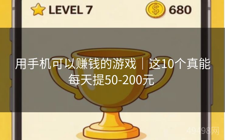 用手机可以赚钱的游戏|这10个真能每天提50-200元 用手机可以赚钱的游戏|这10个真能每天提50-200元