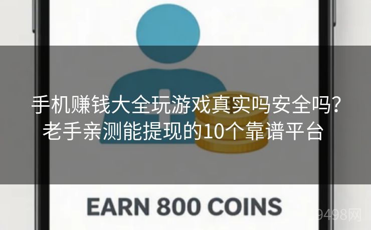 手机赚钱大全玩游戏真实吗安全吗?老手亲测能提现的10个靠谱平台 手机赚钱大全玩游戏真实吗安全吗?老手亲测能提现的10个靠谱平台