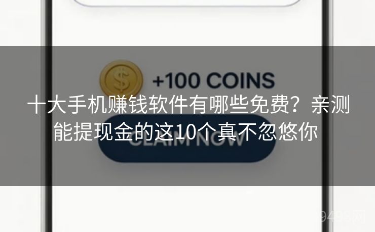 十大手机赚钱软件有哪些免费?亲测能提现金的这10个真不忽悠你 十大手机赚钱软件有哪些免费?亲测能提现金的这10个真不忽悠你