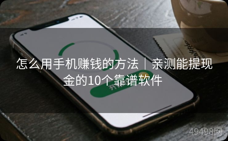 怎么用手机赚钱的方法|亲测能提现金的10个靠谱软件 怎么用手机赚钱的方法|亲测能提现金的10个靠谱软件