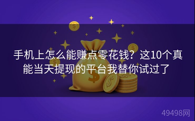 手机上怎么能赚点零花钱？这10个真能当天提现的平台我替你试过了 