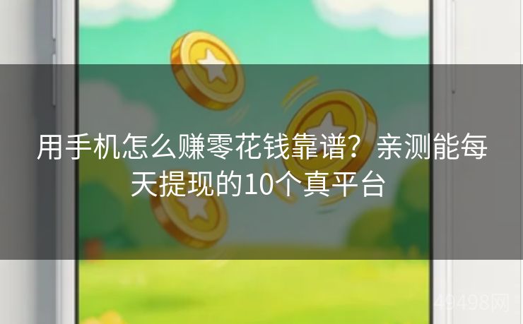 用手机怎么赚零花钱靠谱?亲测能每天提现的10个真平台 用手机怎么赚零花钱靠谱?亲测能每天提现的10个真平台