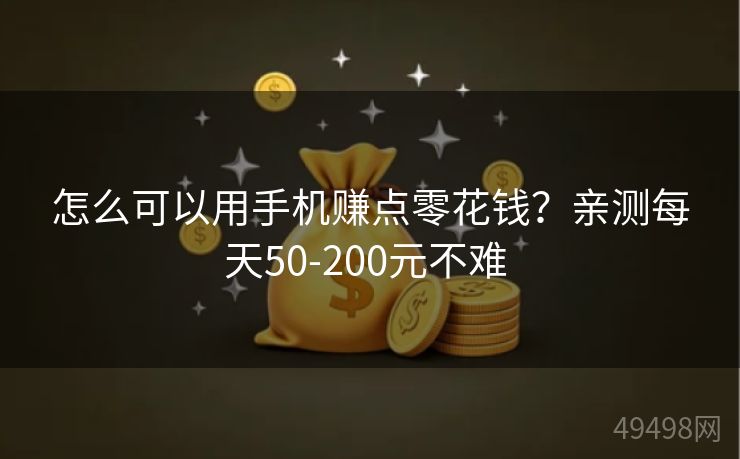 怎么可以用手机赚点零花钱?亲测每天50-200元不难 怎么可以用手机赚点零花钱?亲测每天50-200元不难