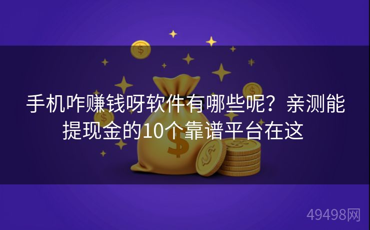 手机咋赚钱呀软件有哪些呢?亲测能提现金的10个靠谱平台在这 手机咋赚钱呀软件有哪些呢?亲测能提现金的10个靠谱平台在这