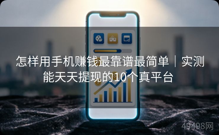 怎样用手机赚钱最靠谱最简单|实测能天天提现的10个真平台 怎样用手机赚钱最靠谱最简单|实测能天天提现的10个真平台