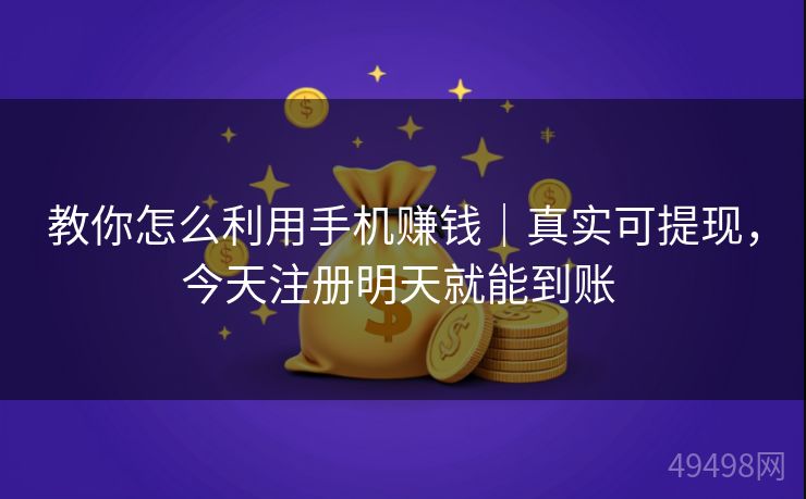 教你怎么利用手机赚钱｜真实可提现，今天注册明天就能到账 